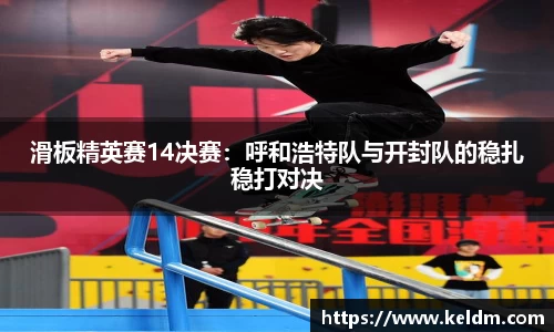 滑板精英赛14决赛：呼和浩特队与开封队的稳扎稳打对决