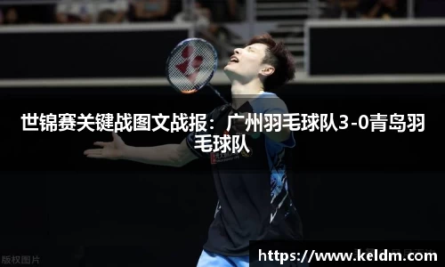 世锦赛关键战图文战报：广州羽毛球队3-0青岛羽毛球队