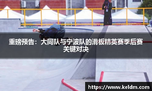 重磅预告：大同队与宁波队的滑板精英赛季后赛关键对决
