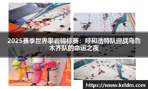 2025赛季世界攀岩锦标赛：呼和浩特队迎战乌鲁木齐队的命运之夜
