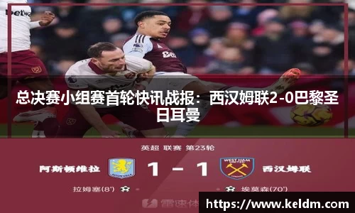 总决赛小组赛首轮快讯战报：西汉姆联2-0巴黎圣日耳曼