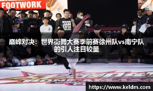 巅峰对决：世界街舞大赛季前赛徐州队vs南宁队的引人注目较量