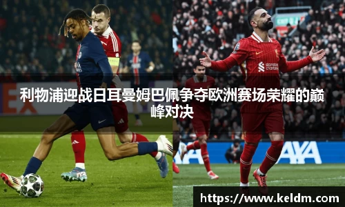 利物浦迎战日耳曼姆巴佩争夺欧洲赛场荣耀的巅峰对决