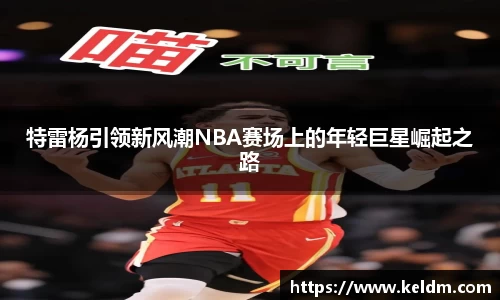 特雷杨引领新风潮NBA赛场上的年轻巨星崛起之路