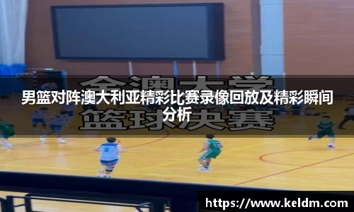 男篮对阵澳大利亚精彩比赛录像回放及精彩瞬间分析